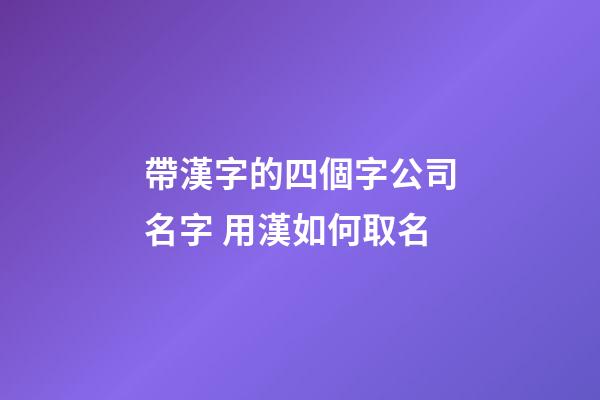 帶漢字的四個字公司名字 用漢如何取名-第1張-公司起名-玄機派